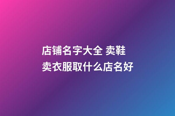 店铺名字大全 卖鞋卖衣服取什么店名好-第1张-店铺起名-玄机派